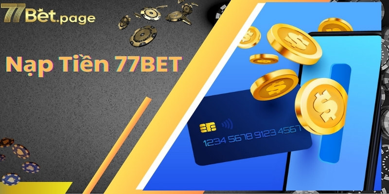 Nạp tiền 77bet để được trải nghiệm thiên đường giải trí hàng đầu châu Á