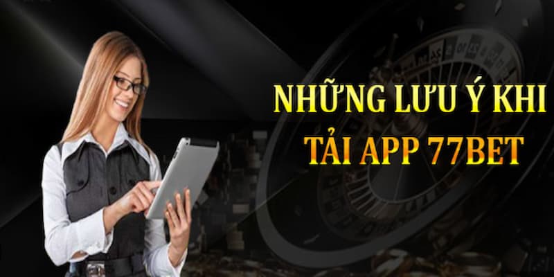 Những chú ý quan trọng cần nắm chuẩn khi cài đặt ứng dụng 77bet về